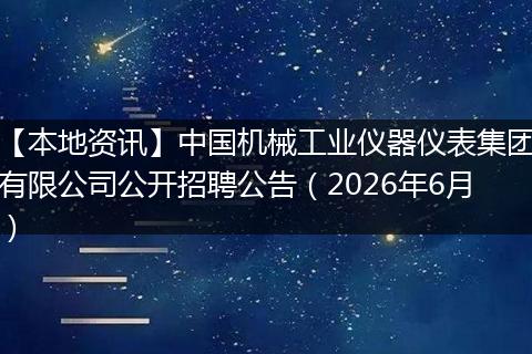 【本地资讯】中国机械工业仪器仪表集团有限公司公开招聘公告（2026年6月）