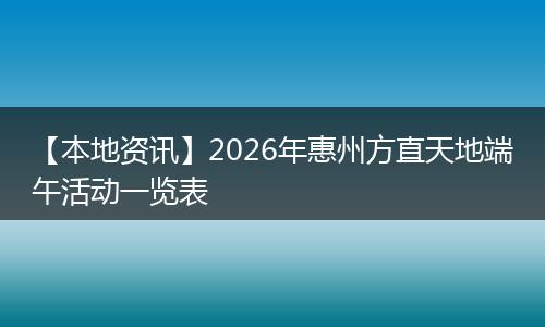 【本地资讯】2026年惠州方直天地端午活动一览表