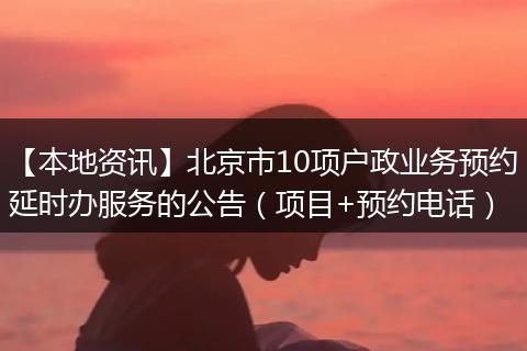 【本地资讯】北京市10项户政业务预约延时办服务的公告（项目+预约电话）