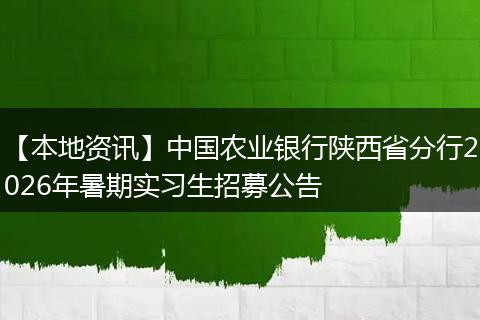 【本地资讯】中国农业银行陕西省分行2026年暑期实习生招募公告