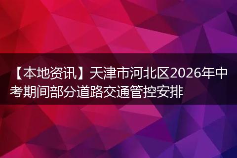【本地资讯】天津市河北区2026年中考期间部分道路交通管控安排